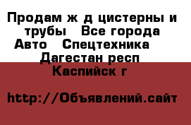 Продам ж/д цистерны и трубы - Все города Авто » Спецтехника   . Дагестан респ.,Каспийск г.